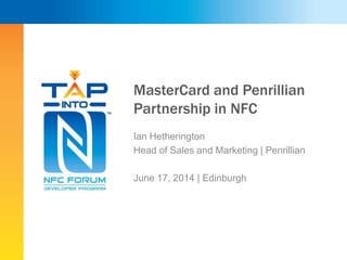 MasterCard and Penrillian
Partnership in NFC
Ian Hetherington
Head of Sales and Marketing | Penrillian
June 17, 2014 | Edinburgh
 