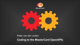 ©2014 MasterCard.
Proprietary and Confidentialdeveloper.mastercard.com @MasterCardDev
©2014 MasterCard.
Proprietary and Confidential
Peter van der Linden
Coding to the MasterCard OpenAPIs
 