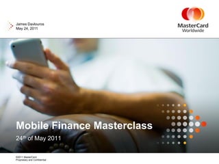 James Davlouros
May 24, 2011




Mobile Finance Masterclass
24th of May 2011

©2011 MasterCard.
Proprietary and Confidential
 
