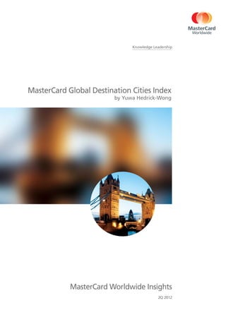 Knowledge Leadership




MasterCard Global Destination Cities Index
                         by Yuwa Hedrick-Wong




            MasterCard Worldwide Insights
                                           2Q 2012
 