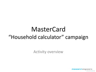 MasterCard
“Household calculator” campaign

         Activity overview
 