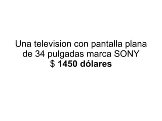 Una television con pantalla plana de 34 pulgadas marca SONY $  1450 dólares 