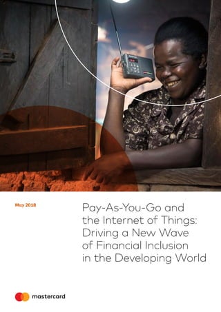 Pay-As-You-Go and
the Internet of Things:
Driving a New Wave
of Financial Inclusion
in the Developing World
May 2018
 