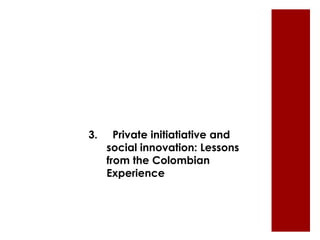 3. Private initiatiative and 
social innovation: Lessons 
from the Colombian 
Experience 
 