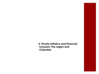 4. Private Initiative and Financial 
Inclusion: The region and 
Colombia 
 