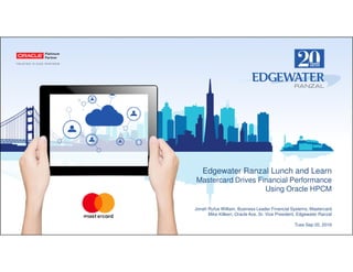 Edgewater Ranzal Lunch and Learn
Mastercard Drives Financial Performance
Using Oracle HPCM
Jonah Rufus William, Business Leader Financial Systems, Mastercard
Mike Killeen, Oracle Ace, Sr. Vice President, Edgewater Ranzal
Tues Sep 20, 2016
 