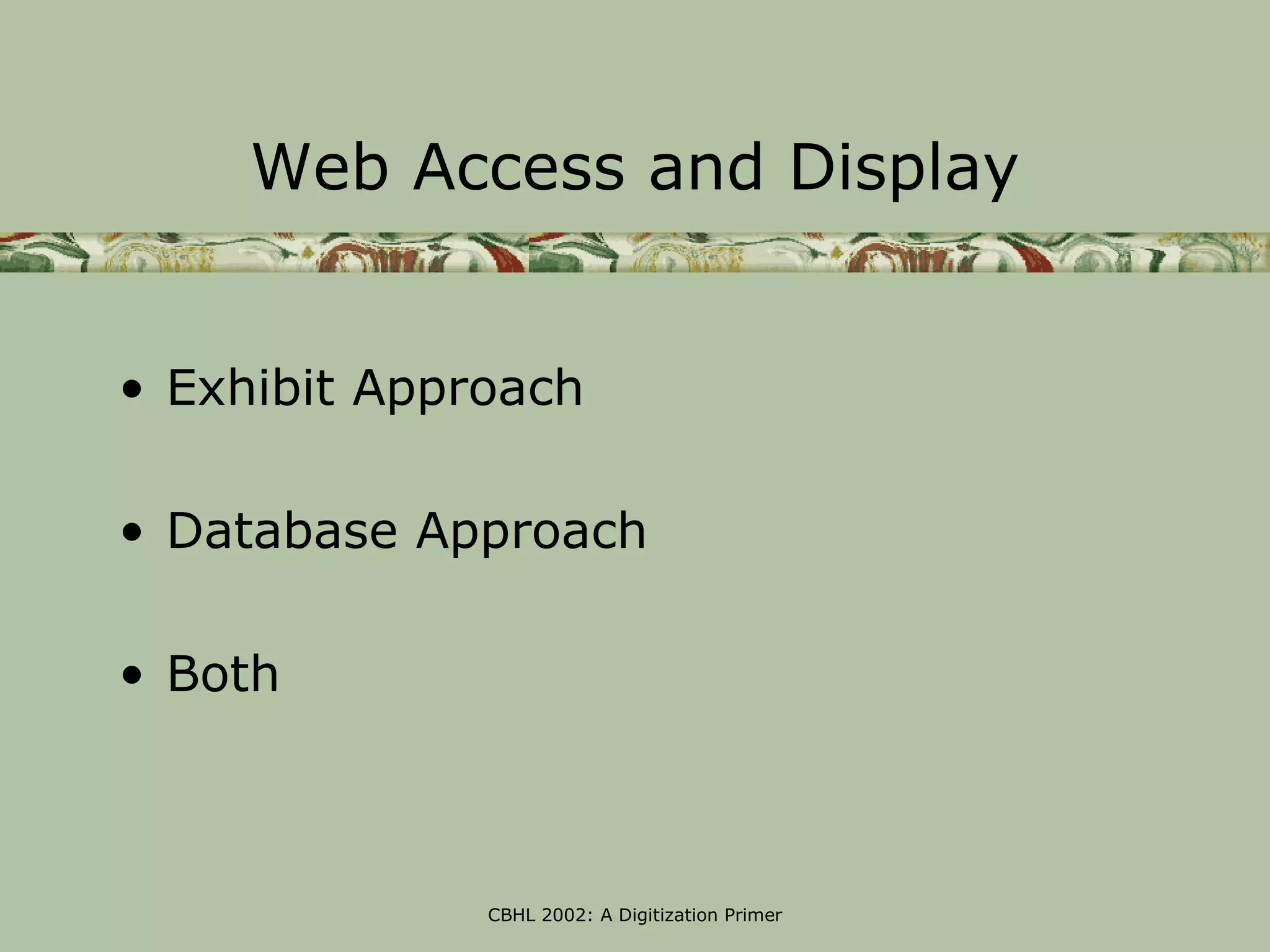 Web Access and Display


• Exhibit Approach

• Database Approach

• Both



              CBHL 2002: A Digitization Primer
 