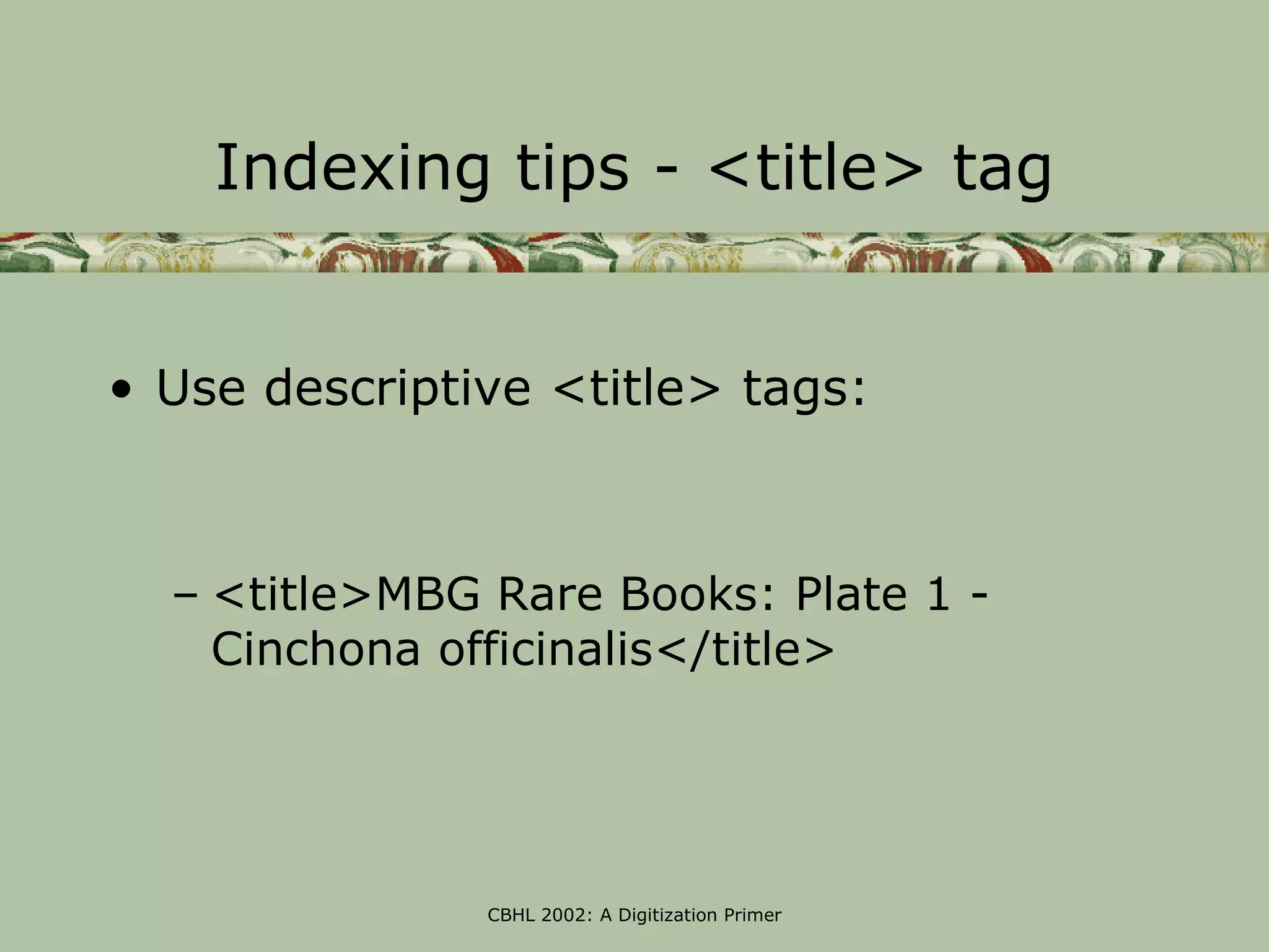 Indexing tips - <title> tag


• Use descriptive <title> tags:



  – <title>MBG Rare Books: Plate 1 -
    Cinchona officinalis</title>




               CBHL 2002: A Digitization Primer
 