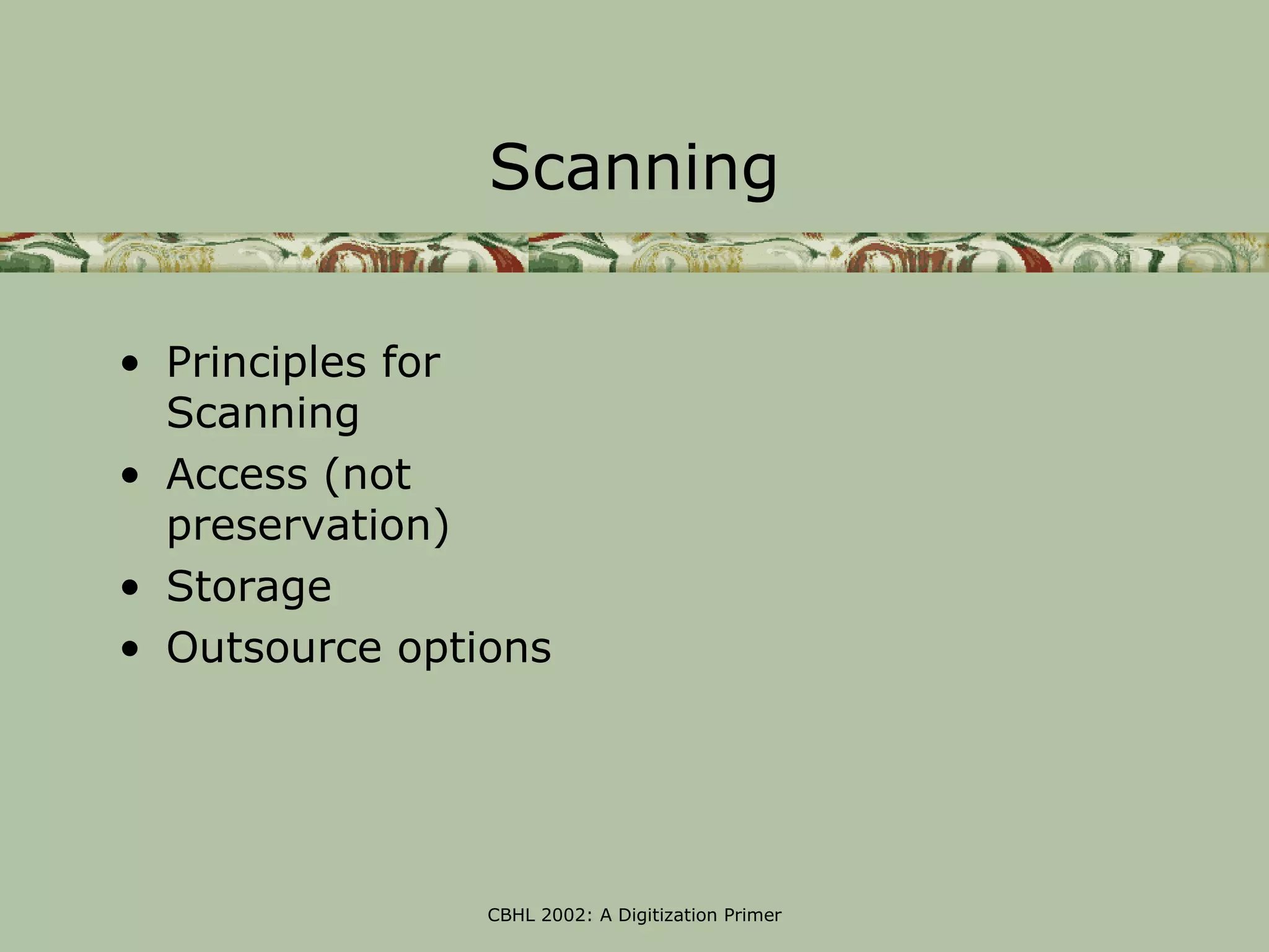 Scanning

• Principles for
  Scanning
• Access (not
  preservation)
• Storage
• Outsource options




                CBHL 2002: A Digitization Primer
 