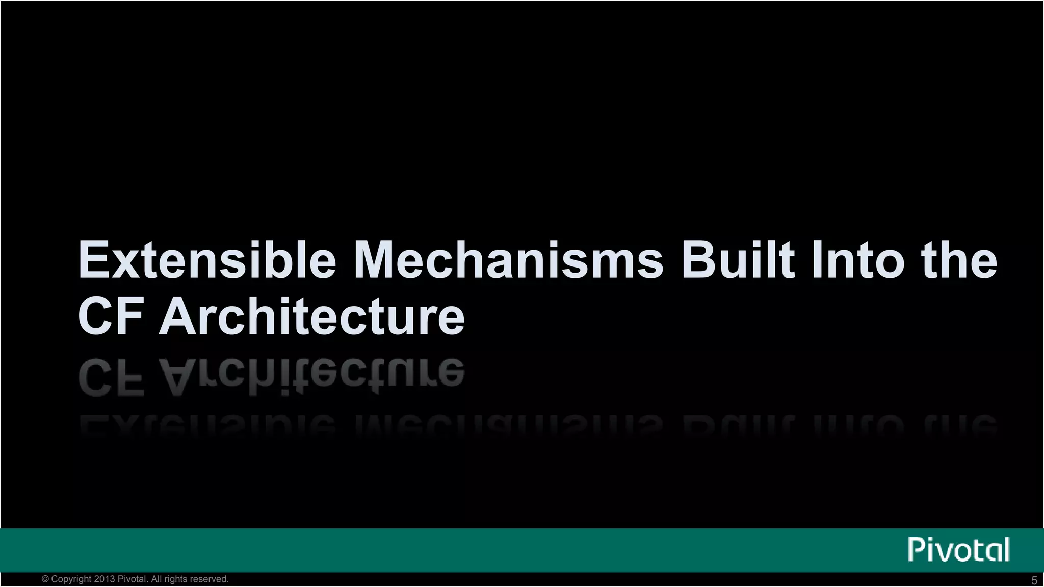 5© Copyright 2013 Pivotal. All rights reserved.
Extensible Mechanisms Built Into the
CF Architecture
 