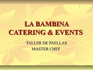 LA BAMBINALA BAMBINA
CATERING & EVENTSCATERING & EVENTS
TALLER DE PAELLASTALLER DE PAELLAS
MASTER CHEFMASTER CHEF
 