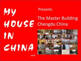Presents
MY    The Master Building
HOUSE Chengdu China
IN
CHINA
         .com
 