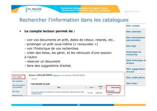 Rechercher l’information dans les catalogues
Accès possible aussi via l’ENT : onglet « BU » > « Compte lecteur »
+ accès à son compte lecteur (pour voir ses documents en prêt,
dates de retour, retards ; prolonger un prêt soi-même ; voir
l’historique de ses recherches; créer des listes; réserver un
document).
- faire des suggestions d’achat.
• .
10
Recherche bibliographique en Master Chimie
>Rechercher l’information dans les catalogues
Septembre 2014
 