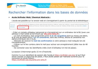 22
Septembre 2014
22
Rechercher l’information dans les bases de données
Recherche bibliographique en Master Chimie
>Rechercher l’information dans les bases de données
• Explore
- Ouverture par défaut de la base
bibliographique Caplus et de la
recherche par sujets.
- Accès aux bases factuelles
Casregistry (substances)
Casreact (réactions)
 