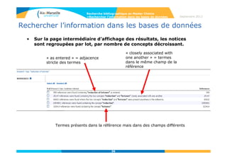 26
Septembre 2014
26
Rechercher l’information dans les bases de données
• Affiner la recherche :
- Analyze : création d’histogrammes sur ≠
critères (auteur…)
- Refine : affiner sa requête en ajoutant des
critères
- Categorize : analyse détaillée par l’index CAS
Recherche bibliographique en Master Chimie
>Rechercher l’information dans les bases de données
 