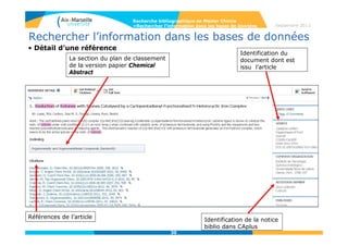 30
Septembre 2014
30
Rechercher l’information dans les bases de données
• La fonction Veille
La fonction de veille Keep me
posted permet de sauvegarder
une équation de recherche sur
le serveur de CAS.
Les mises à jour s’effectuent
une fois par semaine et les
nouveaux résultats s’affichent à
la connexion dans Keep me
posted Results.
Par défaut la sauvegarde est
mise en place pendant un an.
Recherche bibliographique en Master Chimie
>Rechercher l’information dans les bases de données
 