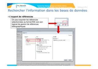 31
Septembre 2014
31
Rechercher l’information dans les bases de données
Les modes de
recherche :
Chemical Structure
(par dessin de
structure)
Markush (par
structure Markush)
Molecular Formula
(par formule brute)
Property (propriétés
expérimentales)
Substance Identifier
(register number, nom
commun)
Advanced Search : possibilité
d’affiner la recherche
L’option Studies permet de limiter la
sélection des substances à celles pour
lesquelles existent des notices
bibliographiques portant sur l’analyse,
la préparation etc…
• Recherche par substances : base Cas registry
Recherche bibliographique en Master Chimie
>Rechercher l’information dans les bases de données
 