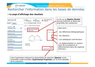 36
Septembre 2014
36
Rechercher l’information dans les bases de données
• Explore Reactions : on peut chercher toutes les réactions où la structure
sélectionnée apparaît comme produit ou réactif, ou dessiner une réaction
complète.
Recherche bibliographique en Master Chimie
>Rechercher l’information dans les bases de données
36
La flèche
symbolise les
étapes : ce qui
se présente à
gauche de la
flèche prend la
fonction de
réactif (reactant)
 