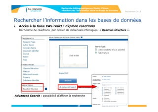 37
Septembre 2014
37
Rechercher l’information dans les bases de données
• Affichage des résultats
Recherche bibliographique en Master Chimie
>Rechercher l’information dans les bases de données
37
-Références
bibliographiques
- Possibilité
de tri par
rendement,
année de
publication
etc…
 