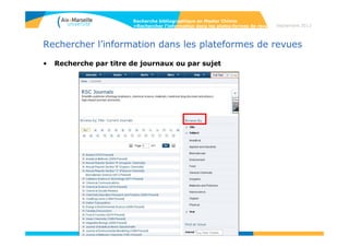 59
Septembre 2014
59
Rechercher l’information dans les plateformes de revues
• Recherche par CAS section
Recherche bibliographique en Master Chimie
>Rechercher l’information dans les plates-formes de revues
 