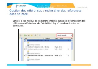 Gestion des références : rechercher des références
dans sa base
Zotero a un moteur de recherche interne capable de rechercher des
références à l’intérieur de "Ma bibliothèque" ou d’un dossier en
particulier.
Recherche bibliographique en Master Chimie
>Présenter l’information Septembre 2014
 