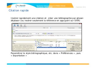 Citation rapide
Insérer rapidement une citation et créer une bibliographie par glisser-
déplacer (ou insérer seulement la référence en appuyant sur Shift)
Paramétrer le style bibliographique, etc. dans « Préférences », puis
« Exportation »
Recherche bibliographique en Master Chimie
>Présenter l’information Septembre 2014
 