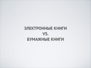 ЭЛЕКТРОННЫЕ КНИГИ 
VS. 
БУМАЖНЫЕ КНИГИ

 