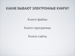 КАКИЕ БЫВАЮТ ЭЛЕКТРОННЫЕ КНИГИ?
Книги-файлы
Книги-программы
Книги-сайты

 