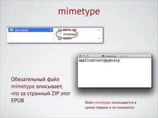 mimetype

Обязательный файл
mimetype описывает, 
что за странный ZIP этот
EPUB

Файл mimetype записывается в
архив первым и не сжимается

 