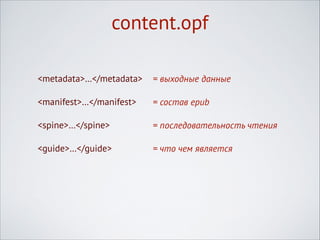 content.opf
<metadata>…</metadata>

= выходные данные

<manifest>…</manifest>

= состав epub

<spine>…</spine>

= последовательность чтения

<guide>…</guide>

= что чем является

 