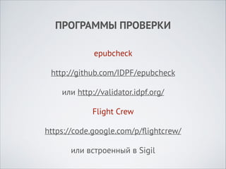 ПРОГРАММЫ ПРОВЕРКИ
epubcheck
http://github.com/IDPF/epubcheck
или http://validator.idpf.org/
Flight Crew
https://code.google.com/p/ﬂightcrew/
или встроенный в Sigil

 