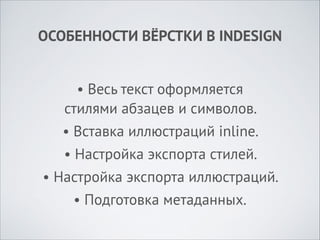 ОСОБЕННОСТИ ВЁРСТКИ В INDESIGN
• Весь текст оформляется  
стилями абзацев и символов.
• Вставка иллюстраций inline.
• Настройка экспорта стилей.
• Настройка экспорта иллюстраций.
• Подготовка метаданных.

 