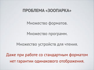 ПРОБЛЕМА «ЗООПАРКА»
Множество форматов.
Множество программ.
Множество устройств для чтения.
Даже при работе со стандартным форматом
нет гарантии одинакового отображения.

 