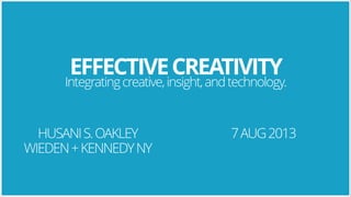 EFFECTIVE CREATIVITY

Integrating creative, insight, and technology.

HUSANI S. OAKLEY
WIEDEN + KENNEDY NY

7 AUG 2013

 