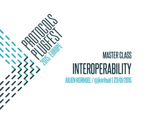 MASTERCLASS
INTEROPERABILITY
JULIENKERIHUEL/@jkerihuel|23/01/2015
 