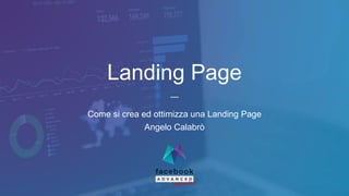 Landing Page
Come si crea ed ottimizza una Landing Page
Angelo Calabrò
 