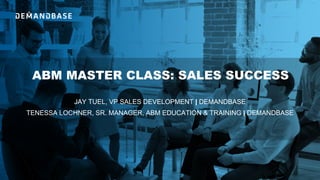 ABM MASTER CLASS: SALES SUCCESS
JAY TUEL, VP SALES DEVELOPMENT | DEMANDBASE
TENESSA LOCHNER, SR. MANAGER, ABM EDUCATION & TRAINING | DEMANDBASE
 