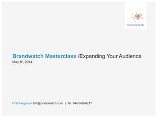 Brandwatch Masterclass /Expanding Your Audience
Brit Ferguson brit@brandwatch.com | Tel: 646-568-6217
May 8th
, 2014
 