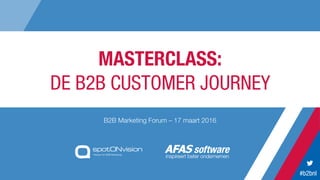 #b2bnl
MASTERCLASS:
DE B2B CUSTOMER JOURNEY
B2B Marketing Forum – 17 maart 2016
 
