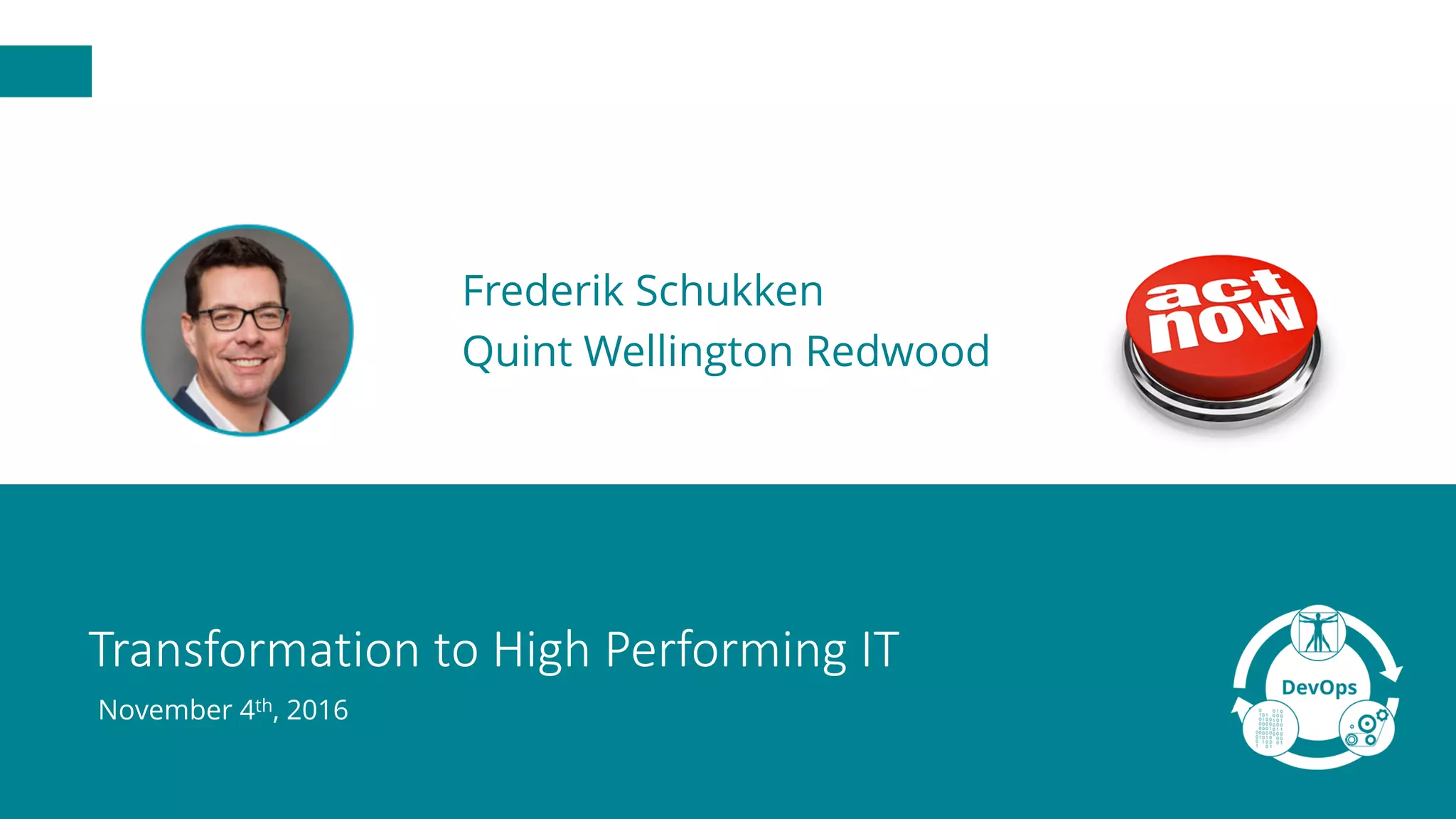 Transformation	to	High	Performing	IT
November 4th, 2016
Frederik Schukken
Quint Wellington Redwood
 