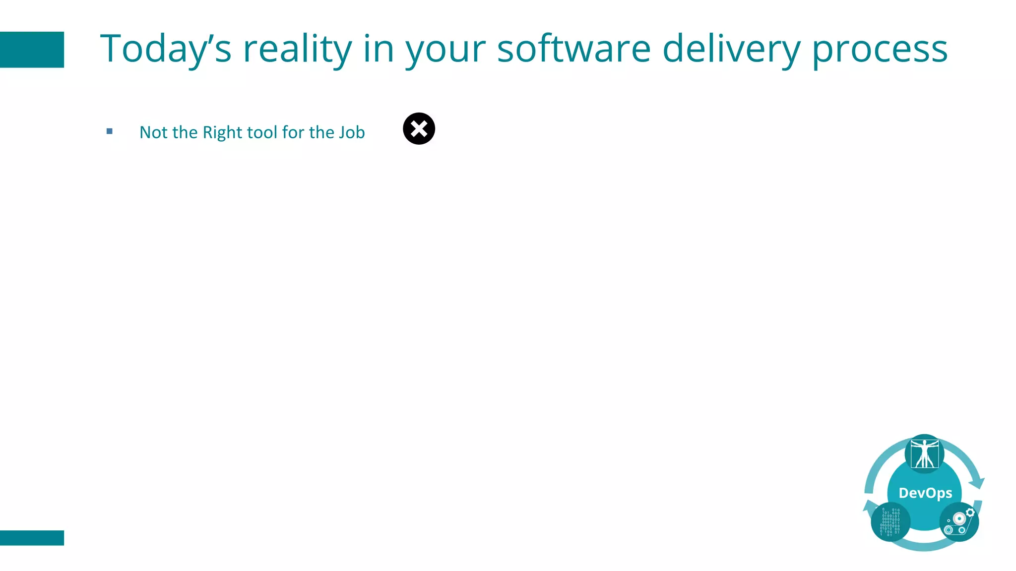 Today’s reality in your software delivery process
§ Not	the	Right	tool	for	the	Job
 
