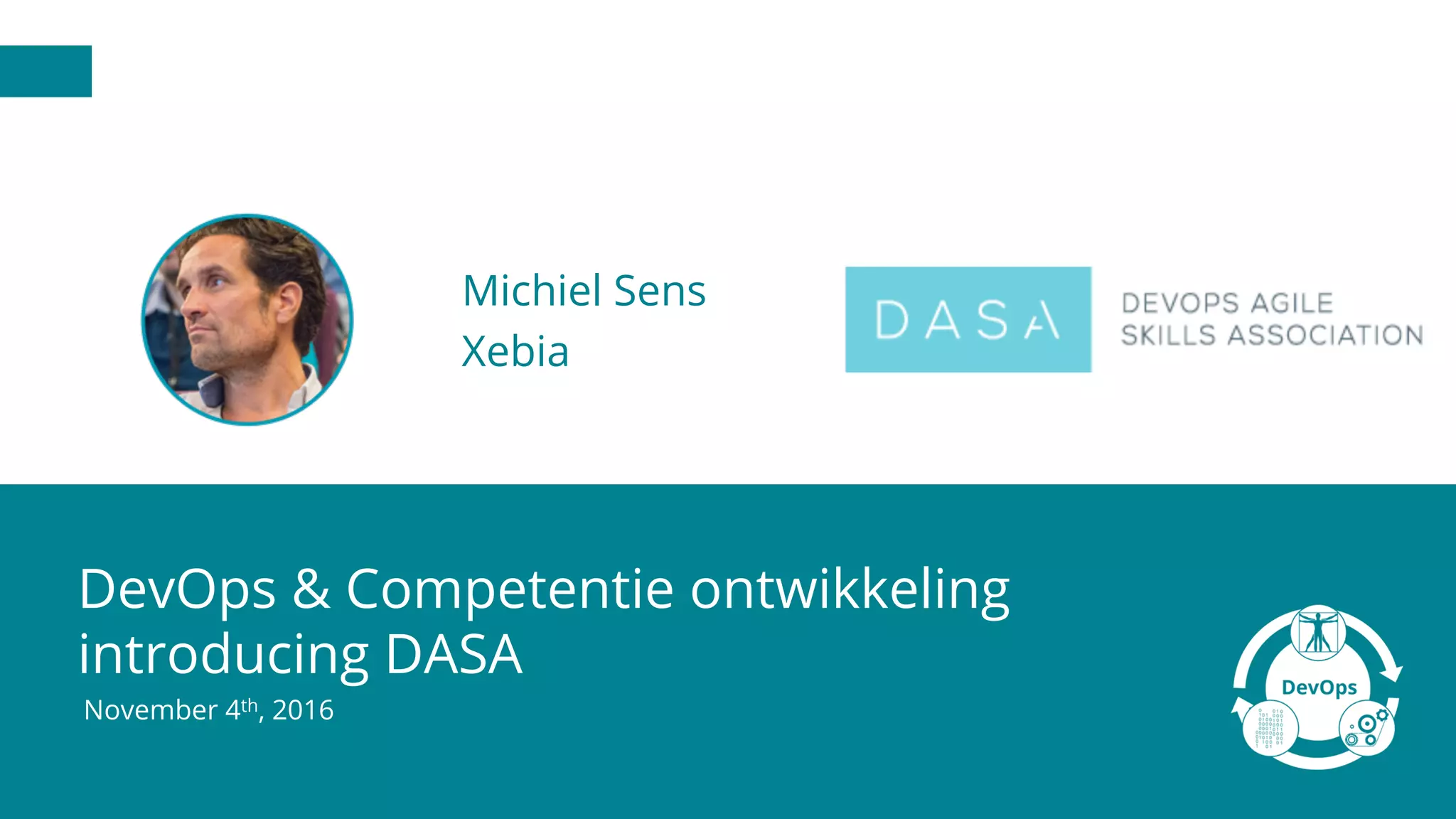 DevOps & Competentie ontwikkeling
introducing DASA
November 4th, 2016
Michiel Sens
Xebia
 