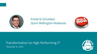 Transformation	to	High	Performing	IT
November 4th, 2016
Frederik Schukken
Quint Wellington Redwood
 