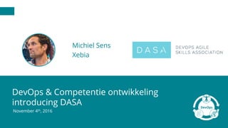 DevOps & Competentie ontwikkeling
introducing DASA
November 4th, 2016
Michiel Sens
Xebia
 