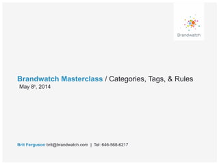 Brandwatch Masterclass / Categories, Tags, & Rules
Brit Ferguson brit@brandwatch.com | Tel: 646-568-6217
May 8th
, 2014
 