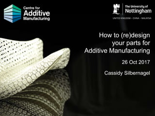 How to (re)design
your parts for
Additive Manufacturing
26 Oct 2017
Cassidy Silbernagel
 