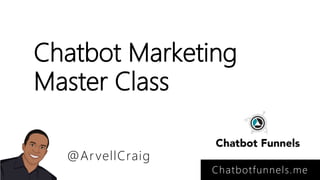 Chatbot Marketing
Master Class
Chatbotfunnels.me
@ArvellCraig
 