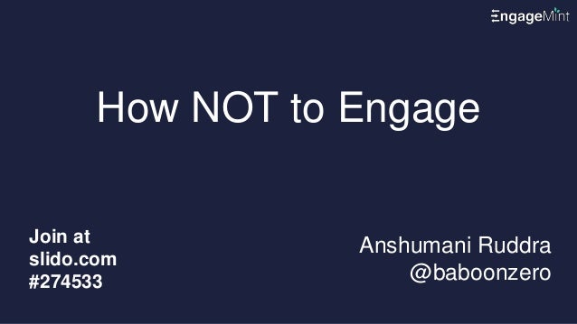 How NOT to Engage
Anshumani Ruddra
@baboonzero
Join at
slido.com
#274533
 