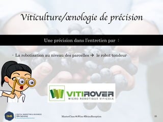 Viticulture/œnologie de précision
- La robotisation au niveau des parcelles à le robot-tondeur
MasterClass #eWine #BriauReception 35
Une précision dans l’entretien par :
 