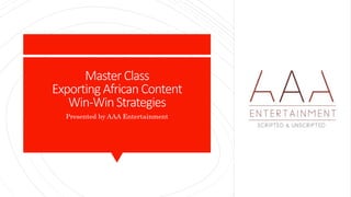 Master Class
Exporting African Content
Win-Win Strategies
Presented by AAA Entertainment
 